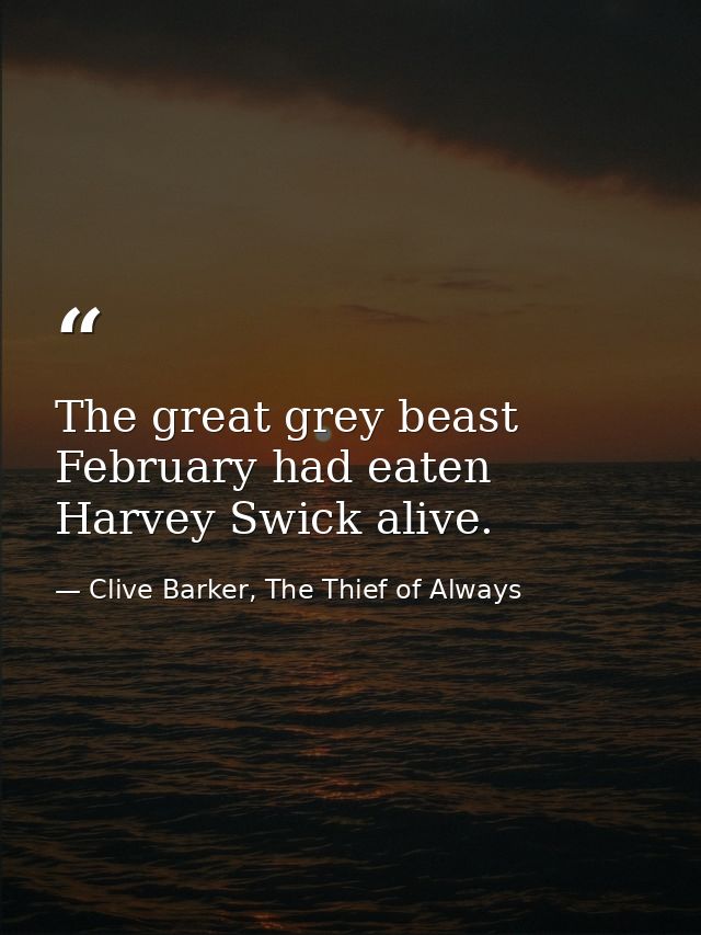 The great grey beast February had eaten Harvey Swick alive. — Clive Barker, The Thief of Always