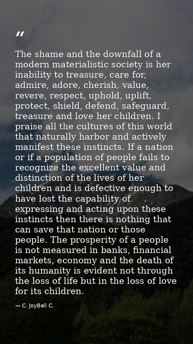 The shame and the downfall of a modern materialistic society is her inability to treasure, care for, admire, adore, cher — C. JoyBell C.