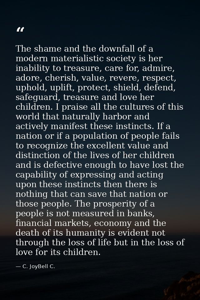 The shame and the downfall of a modern materialistic society is her inability to treasure, care for, admire, adore, cher — C. JoyBell C.