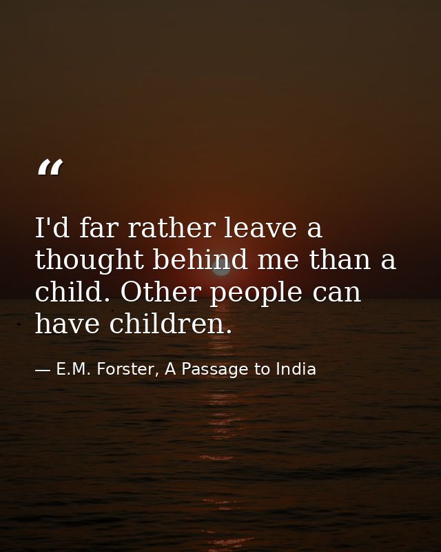 I'd far rather leave a thought behind me than a child. Other people can have children. — E.M. Forster, A Passage to India