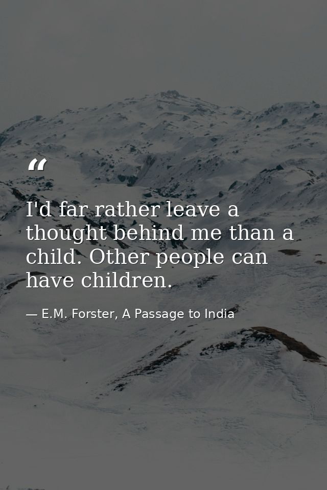 I'd far rather leave a thought behind me than a child. Other people can have children. — E.M. Forster, A Passage to India