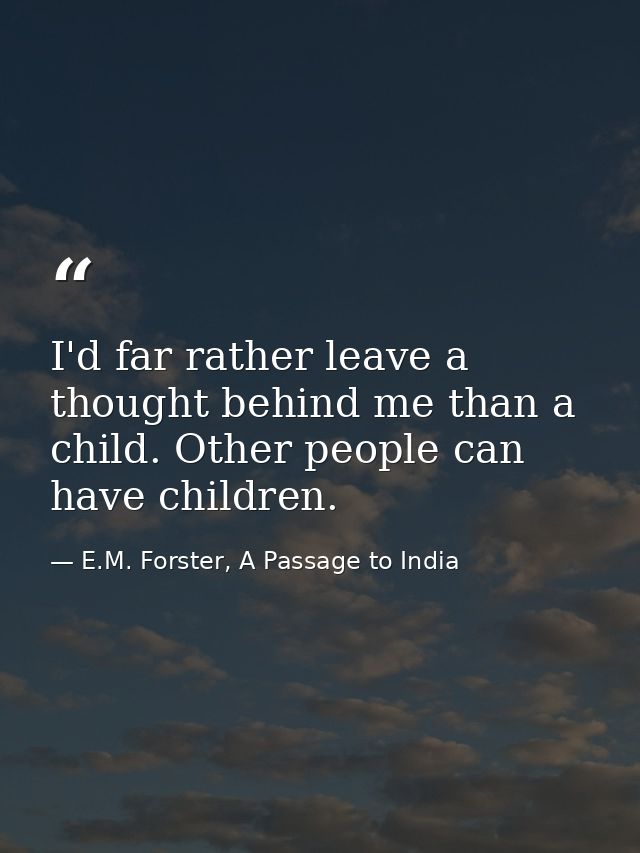 I'd far rather leave a thought behind me than a child. Other people can have children. — E.M. Forster, A Passage to India