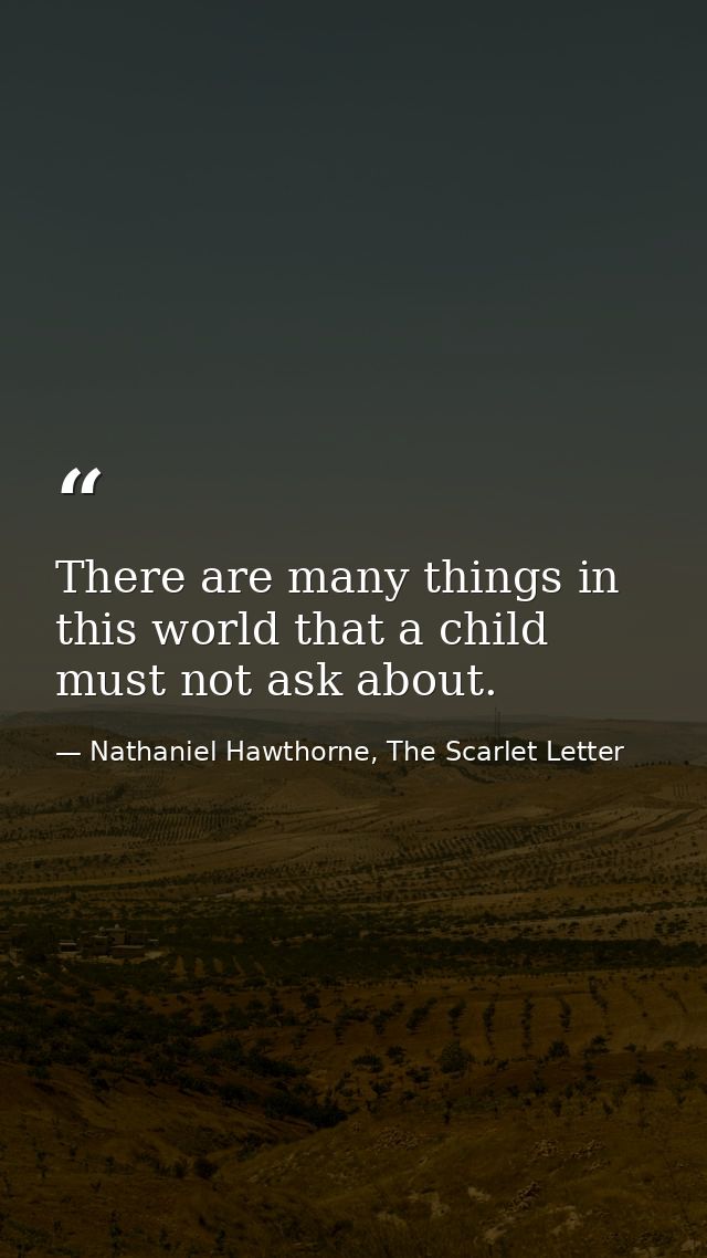 There are many things in this world that a child must not ask about. — Nathaniel Hawthorne, The Scarlet Letter