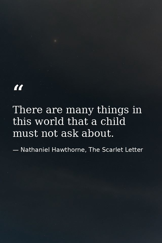 There are many things in this world that a child must not ask about. — Nathaniel Hawthorne, The Scarlet Letter