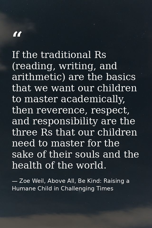 If the traditional Rs (reading, writing, and arithmetic) are the basics that we want our children to master academically — Zoe Weil, Above All, Be Kind: Raising a Humane Child in Challenging Times