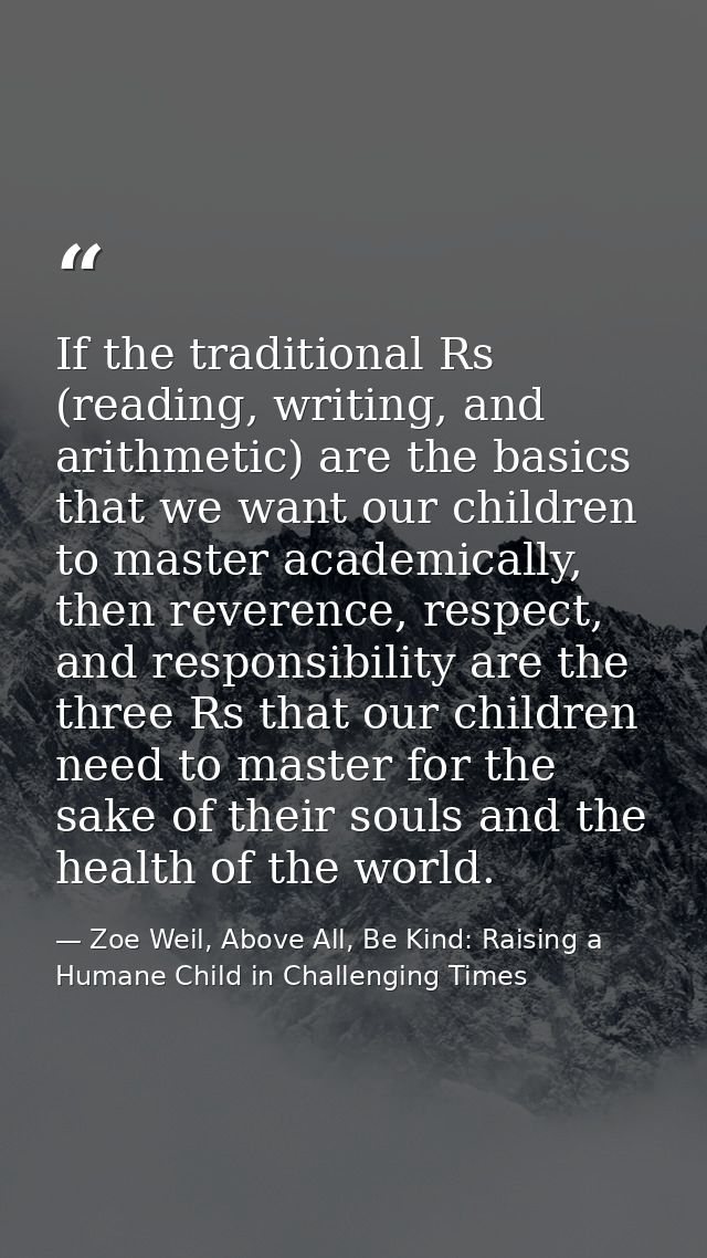 If the traditional Rs (reading, writing, and arithmetic) are the basics that we want our children to master academically — Zoe Weil, Above All, Be Kind: Raising a Humane Child in Challenging Times
