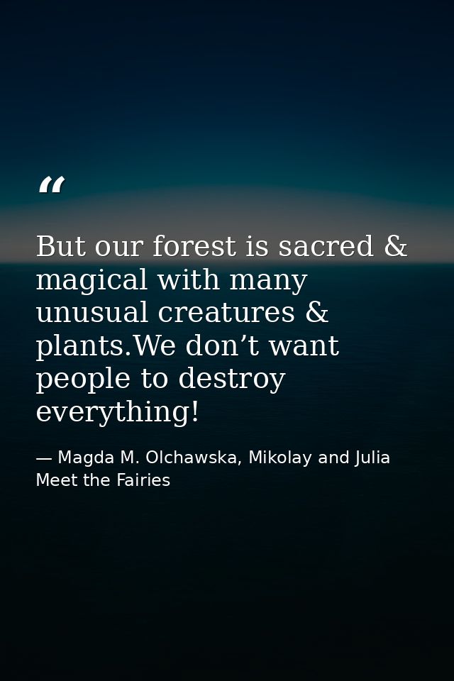 But our forest is sacred & magical with many unusual creatures & plants.We don’t want people to destroy everything! — Magda M. Olchawska, Mikolay and Julia Meet the Fairies