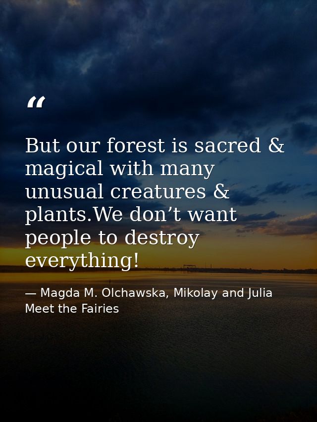 But our forest is sacred & magical with many unusual creatures & plants.We don’t want people to destroy everything! — Magda M. Olchawska, Mikolay and Julia Meet the Fairies