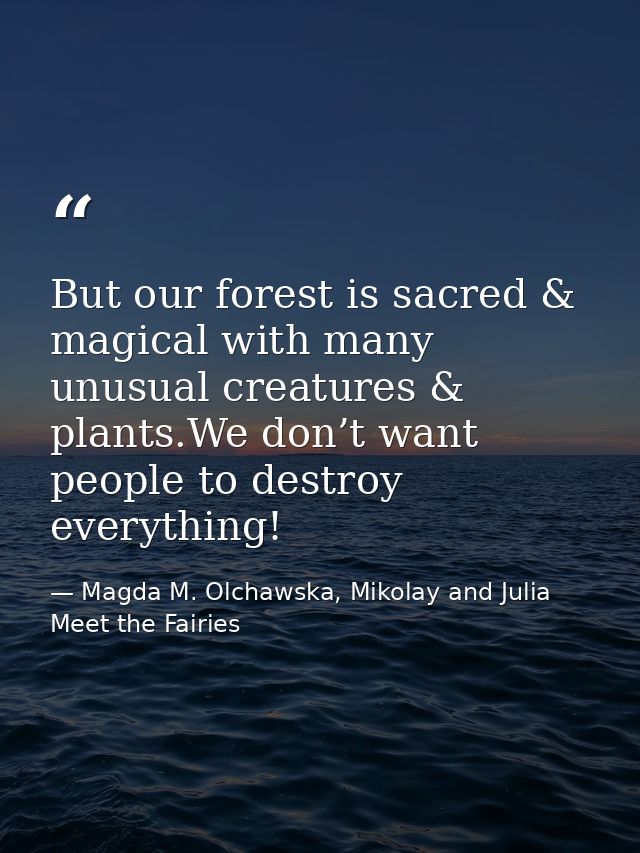 But our forest is sacred & magical with many unusual creatures & plants.We don’t want people to destroy everything! — Magda M. Olchawska, Mikolay and Julia Meet the Fairies