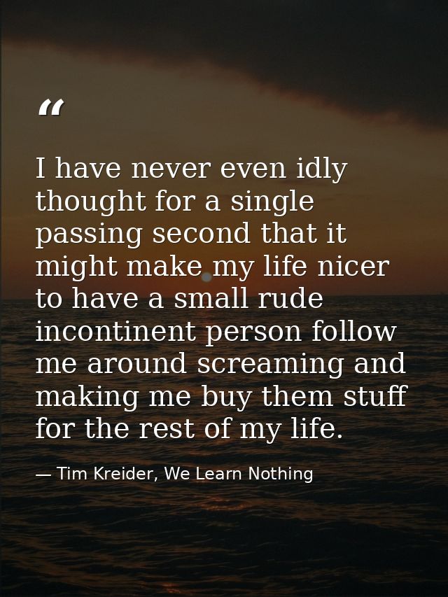 I have never even idly thought for a single passing second that it might make my life nicer to have a small rude inconti — Tim Kreider, We Learn Nothing