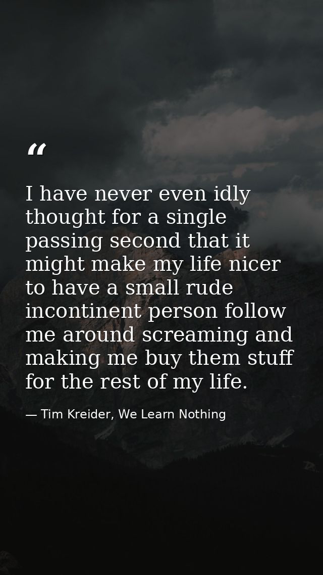 I have never even idly thought for a single passing second that it might make my life nicer to have a small rude inconti — Tim Kreider, We Learn Nothing