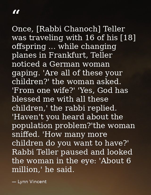 Once, [Rabbi Chanoch] Teller was traveling with 16 of his [18] offspring ... while changing planes in Frankfurt, Teller  — Lynn Vincent