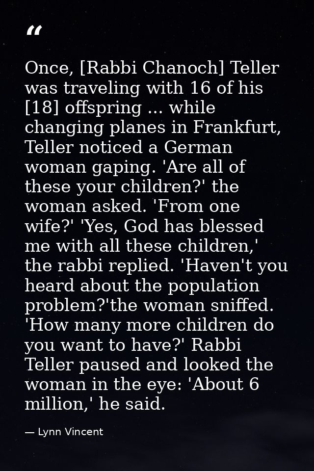 Once, [Rabbi Chanoch] Teller was traveling with 16 of his [18] offspring ... while changing planes in Frankfurt, Teller  — Lynn Vincent