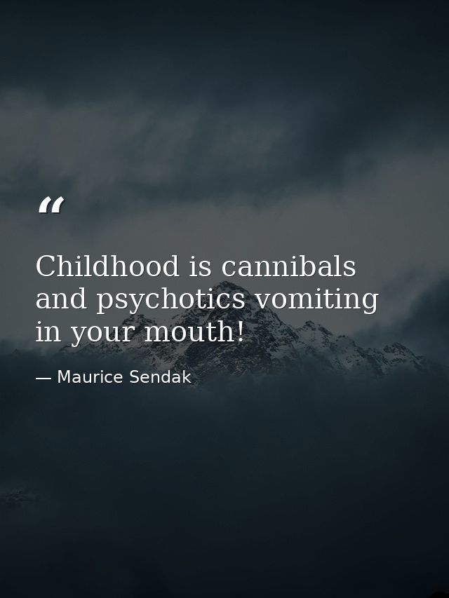 Childhood is cannibals and psychotics vomiting in your mouth! — Maurice Sendak