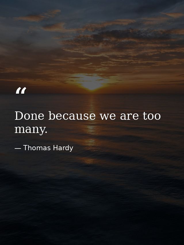 Done because we are too many. — Thomas Hardy
