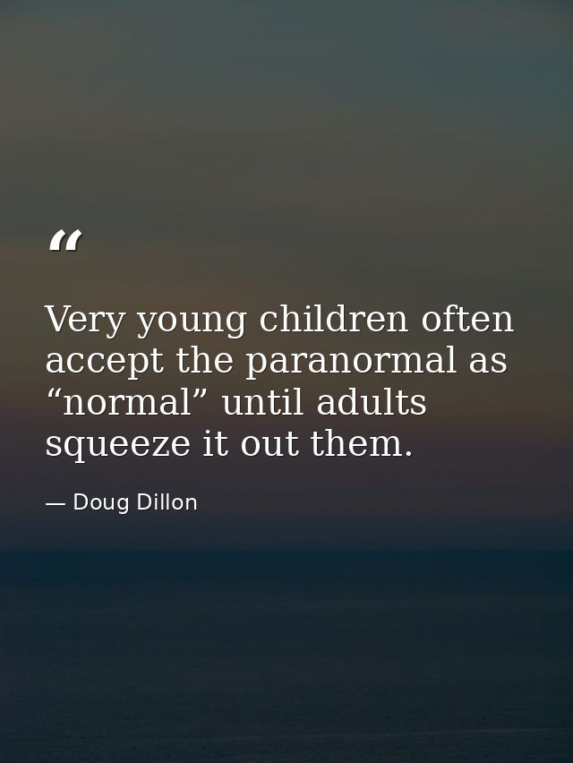 Very young children often accept the paranormal as “normal” until adults squeeze it out them. — Doug Dillon
