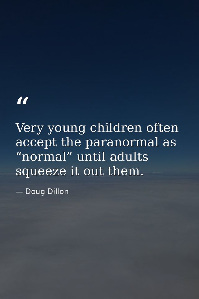 Very young children often accept the paranormal as “normal” until adults squeeze it out them. — Doug Dillon
