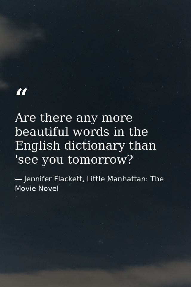 Are there any more beautiful words in the English dictionary than 'see you tomorrow? — Jennifer Flackett, Little Manhattan: The Movie Novel