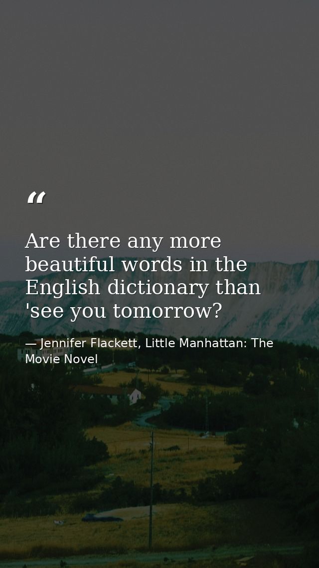 Are there any more beautiful words in the English dictionary than 'see you tomorrow? — Jennifer Flackett, Little Manhattan: The Movie Novel