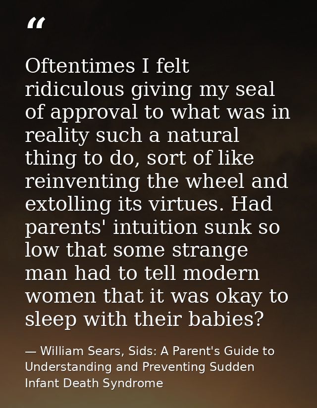 Oftentimes I felt ridiculous giving my seal of approval to what was in reality such a natural thing to do, sort of like  — William Sears, Sids: A Parent's Guide to Understanding and Preventing Sudden Infant Death Syndrome
