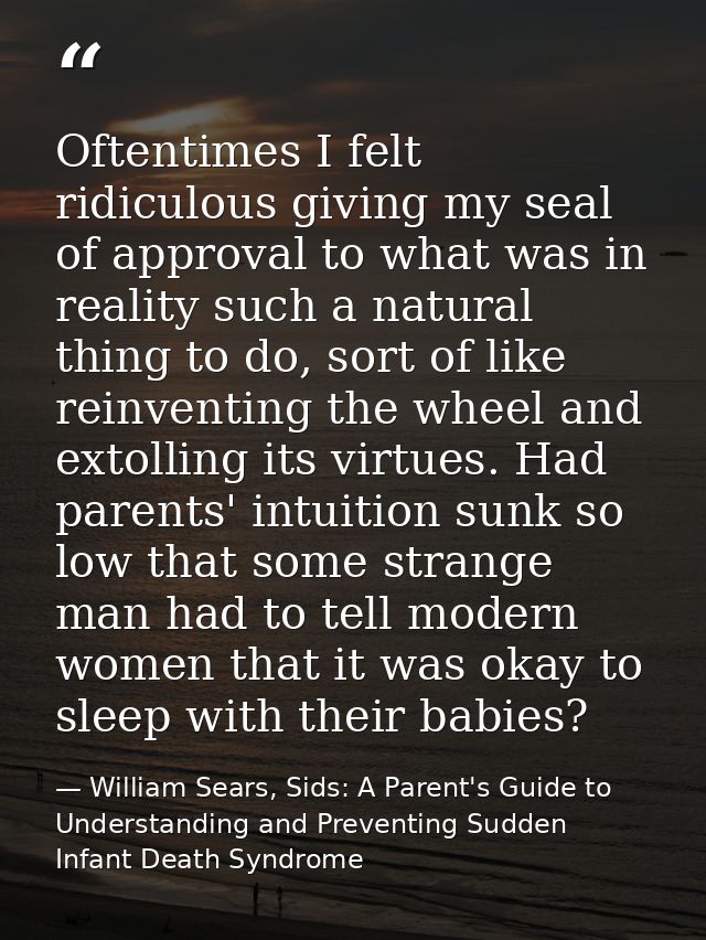 Oftentimes I felt ridiculous giving my seal of approval to what was in reality such a natural thing to do, sort of like  — William Sears, Sids: A Parent's Guide to Understanding and Preventing Sudden Infant Death Syndrome
