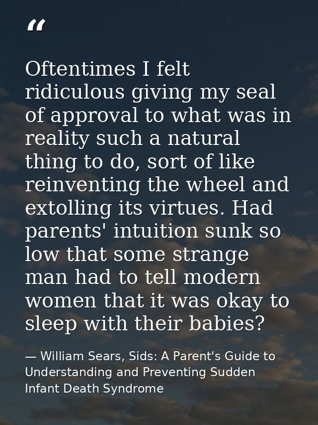 Oftentimes I felt ridiculous giving my seal of approval to what was in reality such a natural thing to do, sort of like  — William Sears, Sids: A Parent's Guide to Understanding and Preventing Sudden Infant Death Syndrome