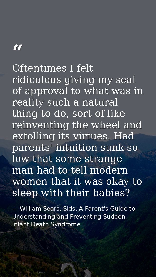 Oftentimes I felt ridiculous giving my seal of approval to what was in reality such a natural thing to do, sort of like  — William Sears, Sids: A Parent's Guide to Understanding and Preventing Sudden Infant Death Syndrome
