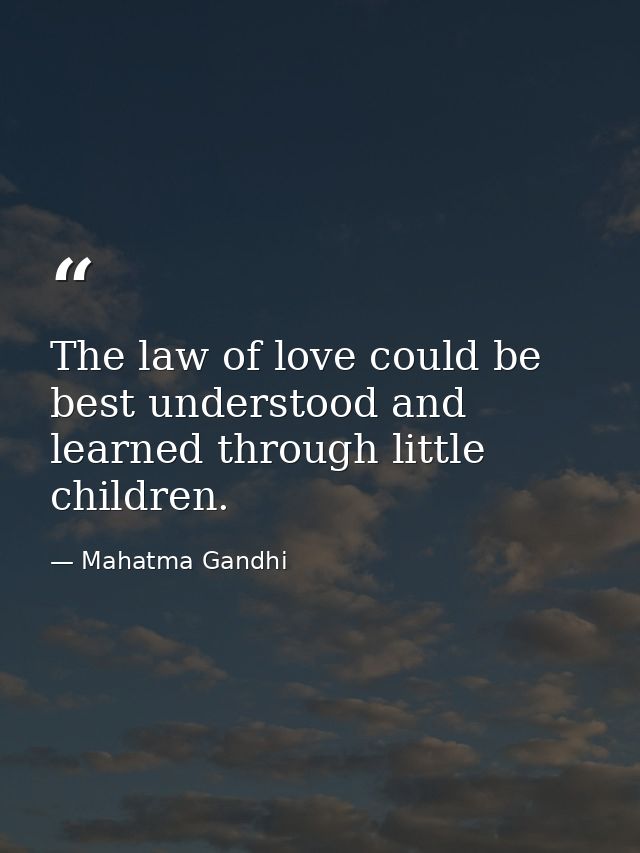The law of love could be best understood and learned through little children. — Mahatma Gandhi
