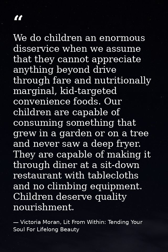 We do children an enormous disservice when we assume that they cannot appreciate anything beyond drive through fare and  — Victoria Moran, Lit From Within: Tending Your Soul For Lifelong Beauty