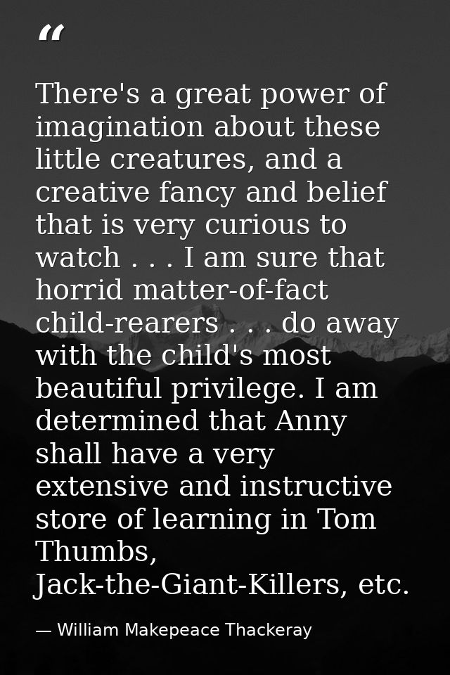 There's a great power of imagination about these little creatures, and a creative fancy and belief that is very curious  — William Makepeace Thackeray