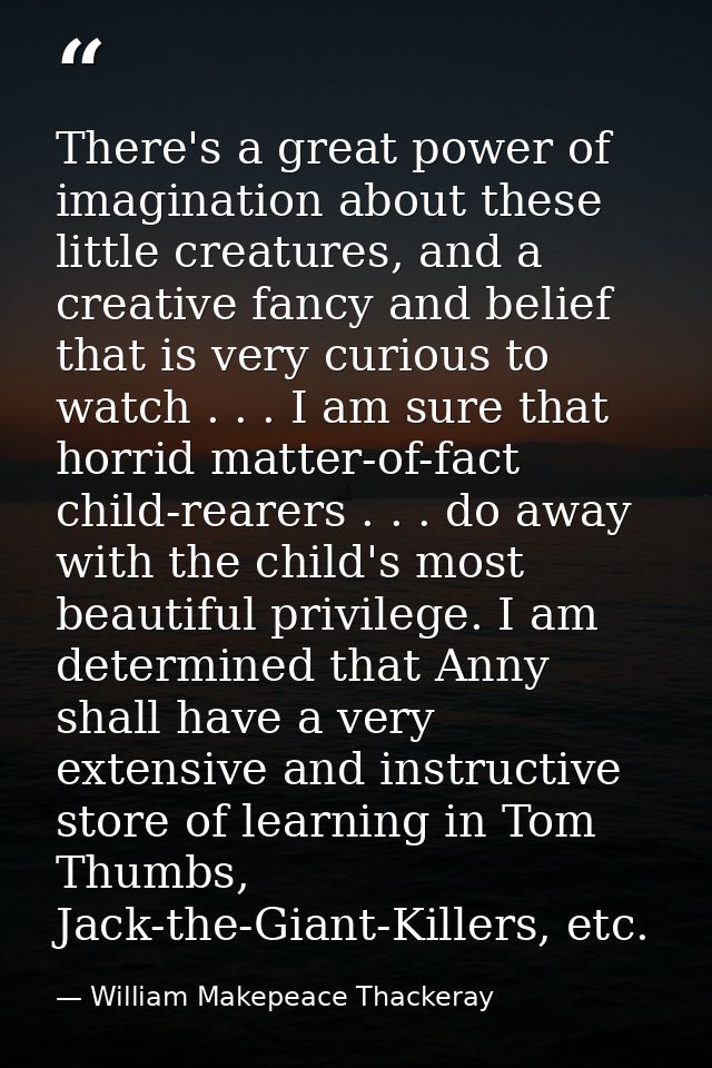 There's a great power of imagination about these little creatures, and a creative fancy and belief that is very curious  — William Makepeace Thackeray