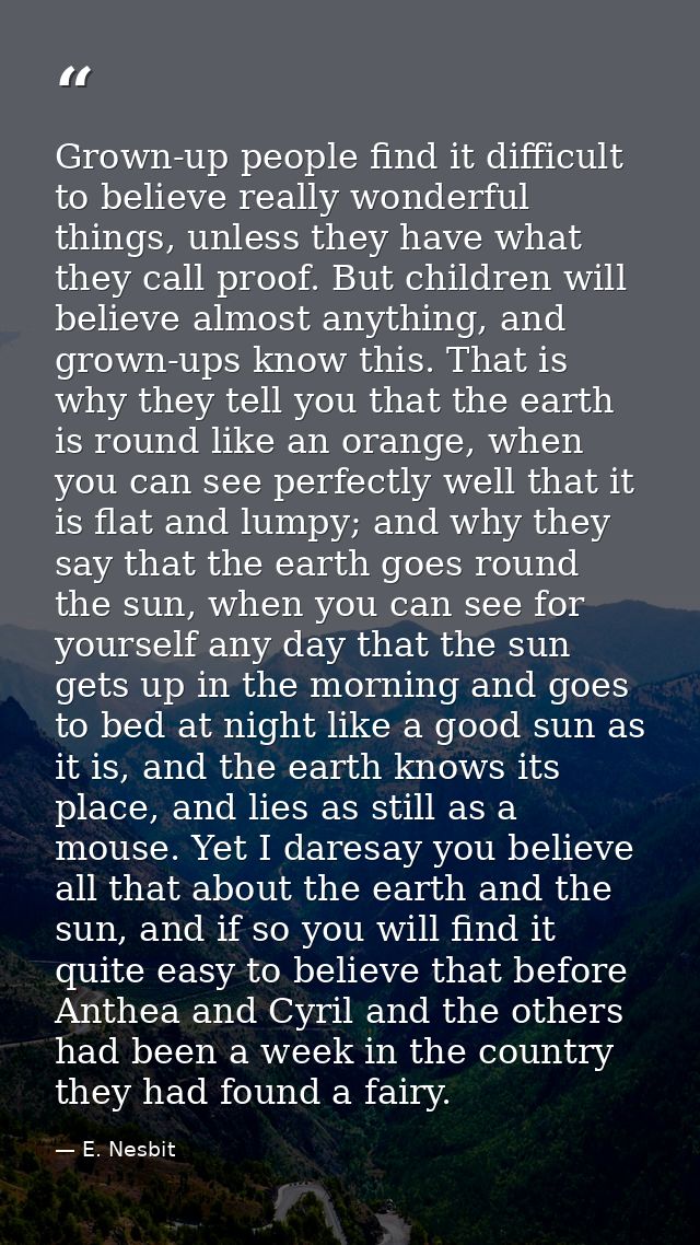 Grown-up people find it difficult to believe really wonderful things, unless they have what they call proof. But childre — E. Nesbit