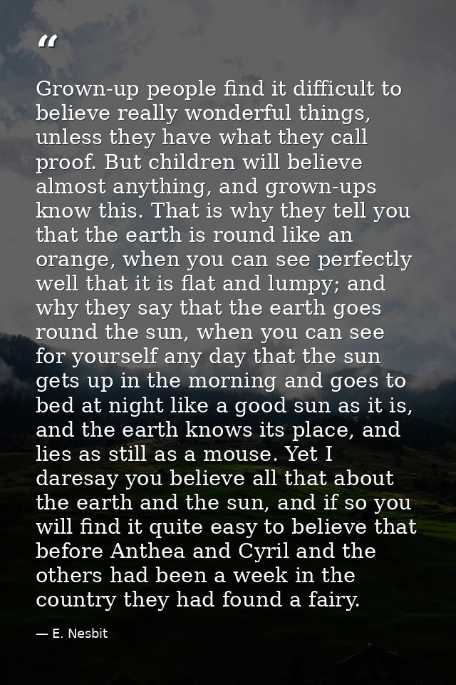Grown-up people find it difficult to believe really wonderful things, unless they have what they call proof. But childre — E. Nesbit