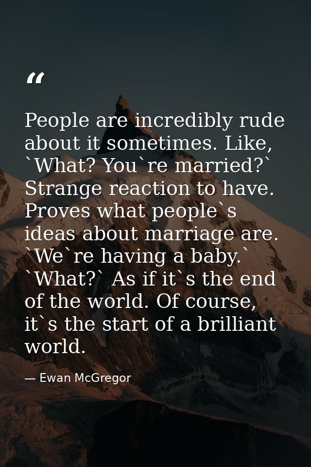 People are incredibly rude about it sometimes. Like, `What? You`re married?` Strange reaction to have. Proves what peopl — Ewan McGregor