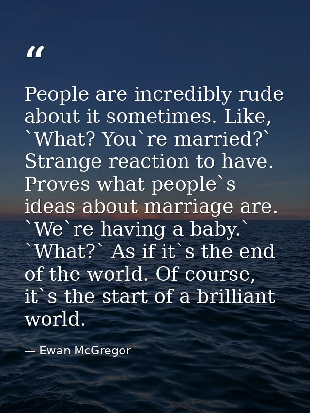 People are incredibly rude about it sometimes. Like, `What? You`re married?` Strange reaction to have. Proves what peopl — Ewan McGregor