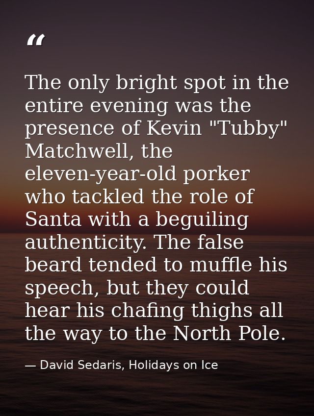 The only bright spot in the entire evening was the presence of Kevin "Tubby" Matchwell, the eleven-year-old porker who t — David Sedaris, Holidays on Ice