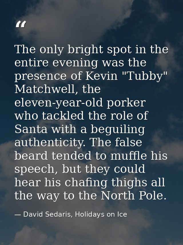 The only bright spot in the entire evening was the presence of Kevin "Tubby" Matchwell, the eleven-year-old porker who t — David Sedaris, Holidays on Ice
