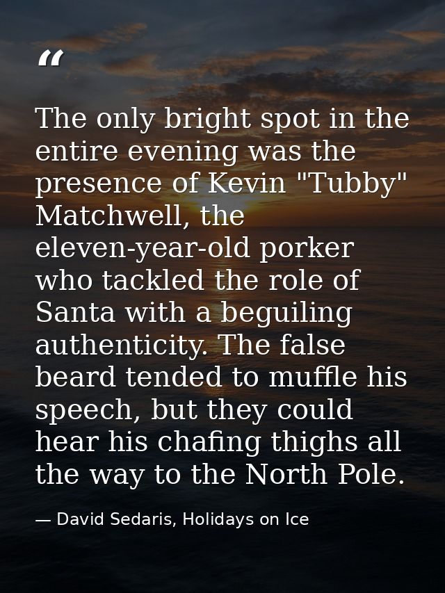 The only bright spot in the entire evening was the presence of Kevin "Tubby" Matchwell, the eleven-year-old porker who t — David Sedaris, Holidays on Ice