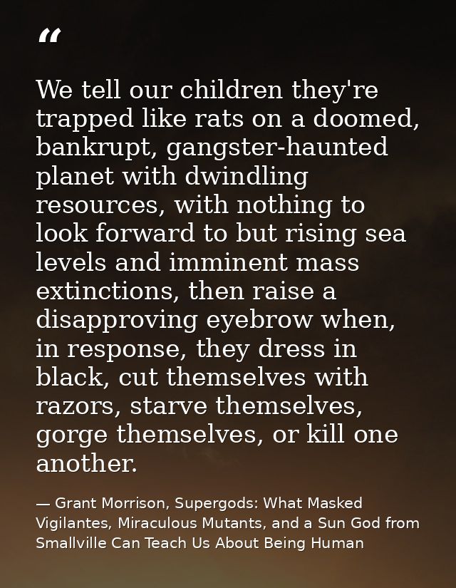 We tell our children they're trapped like rats on a doomed, bankrupt, gangster-haunted planet with dwindling resources,  — Grant Morrison, Supergods: What Masked Vigilantes, Miraculous Mutants, and a Sun God from Smallville Can Teach Us About Being Human