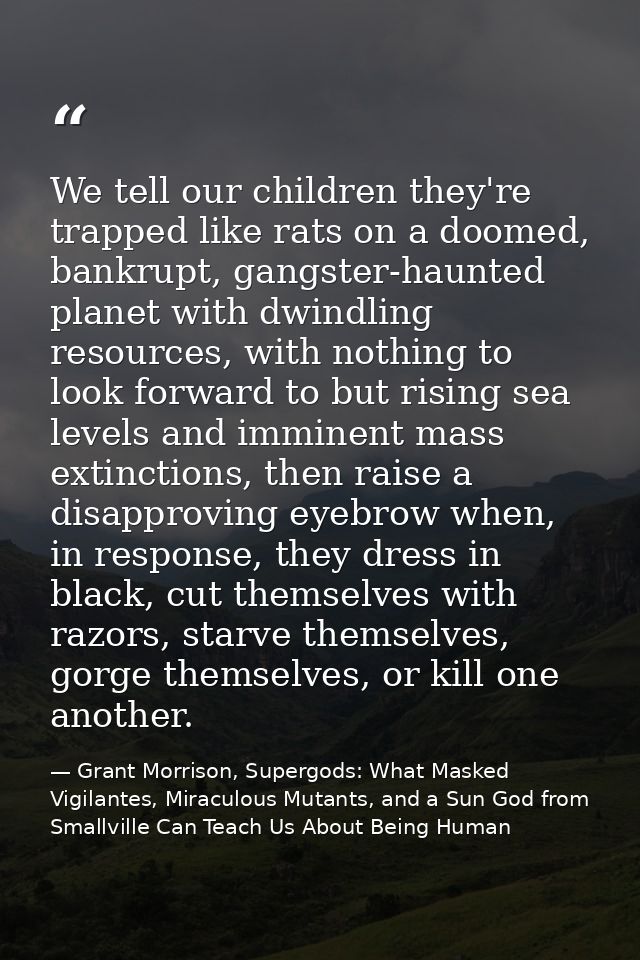 We tell our children they're trapped like rats on a doomed, bankrupt, gangster-haunted planet with dwindling resources,  — Grant Morrison, Supergods: What Masked Vigilantes, Miraculous Mutants, and a Sun God from Smallville Can Teach Us About Being Human