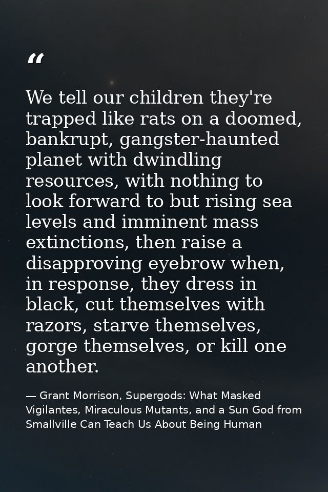 We tell our children they're trapped like rats on a doomed, bankrupt, gangster-haunted planet with dwindling resources,  — Grant Morrison, Supergods: What Masked Vigilantes, Miraculous Mutants, and a Sun God from Smallville Can Teach Us About Being Human