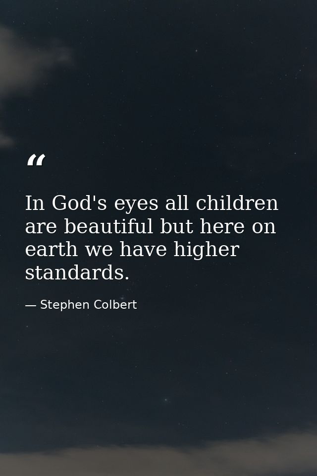 In God's eyes all children are beautiful but here on earth we have higher standards. — Stephen Colbert