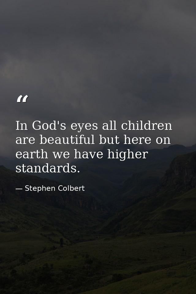 In God's eyes all children are beautiful but here on earth we have higher standards. — Stephen Colbert