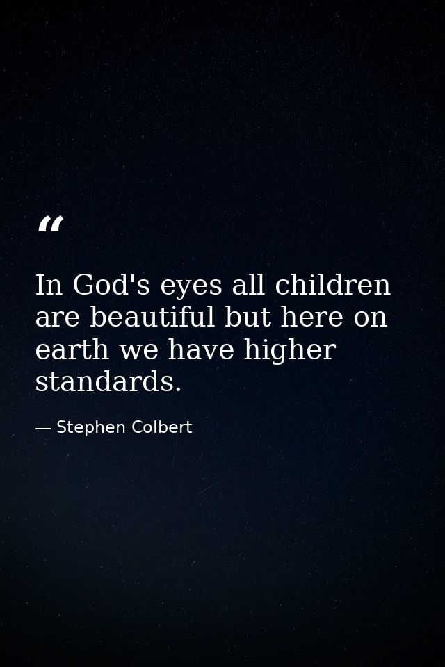 In God's eyes all children are beautiful but here on earth we have higher standards. — Stephen Colbert