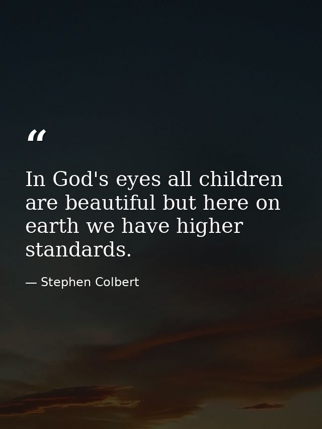 In God's eyes all children are beautiful but here on earth we have higher standards. — Stephen Colbert
