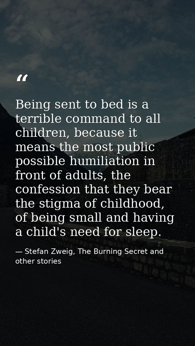 Being sent to bed is a terrible command to all children, because it means the most public possible humiliation in front  — Stefan Zweig, The Burning Secret and other stories