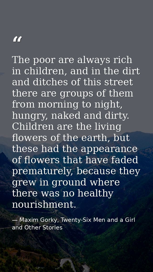 The poor are always rich in children, and in the dirt and ditches of this street there are groups of them from morning t — Maxim Gorky, Twenty-Six Men and a Girl and Other Stories