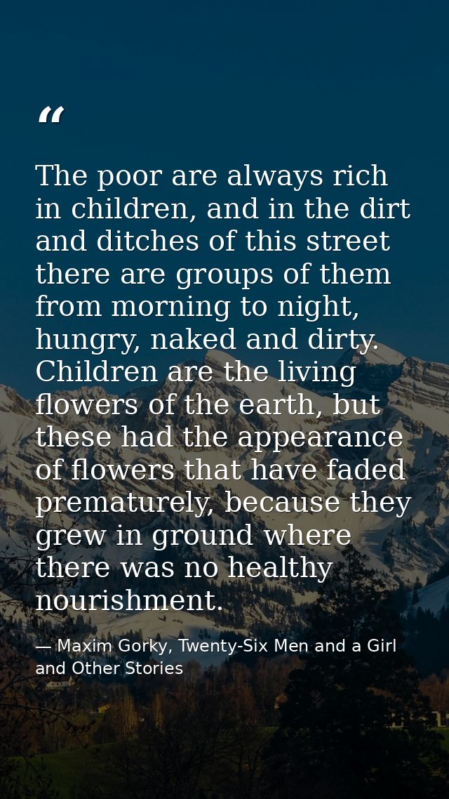 The poor are always rich in children, and in the dirt and ditches of this street there are groups of them from morning t — Maxim Gorky, Twenty-Six Men and a Girl and Other Stories