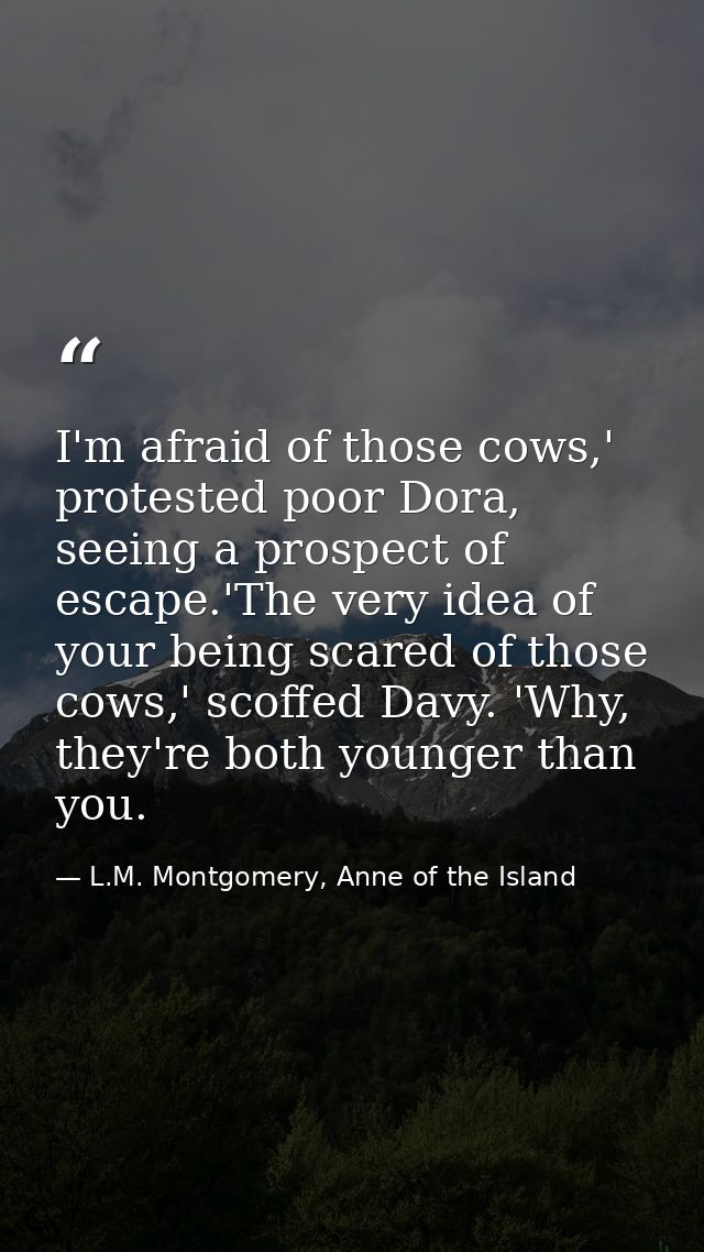I'm afraid of those cows,' protested poor Dora, seeing a prospect of escape.'The very idea of your being scared of those — L.M. Montgomery, Anne of the Island