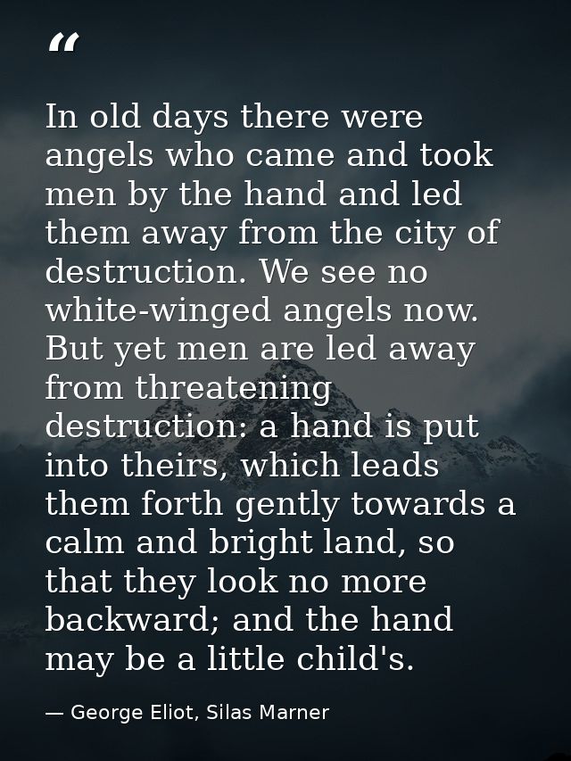 In old days there were angels who came and took men by the hand and led them away from the city of destruction. We see n — George Eliot, Silas Marner